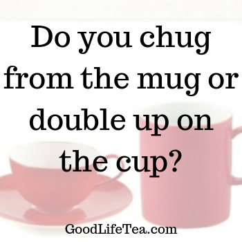 Do you chug from a mug or do you double up with a teacup?