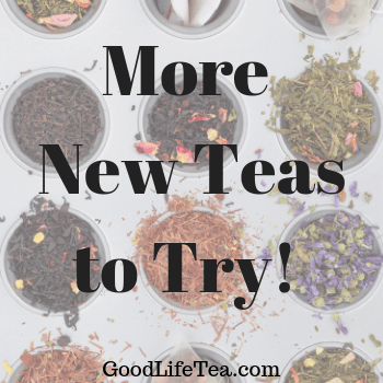 Better Life Tea More New Teas to Try! – Good Life Tea