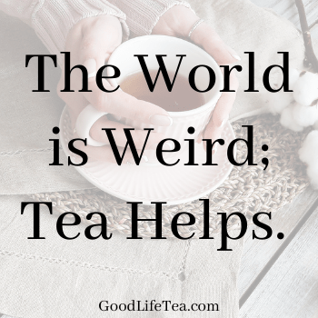 The World is Weird; Tea helps.