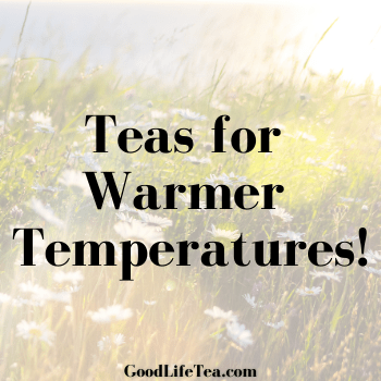 Teas for Warmer Temperatures!