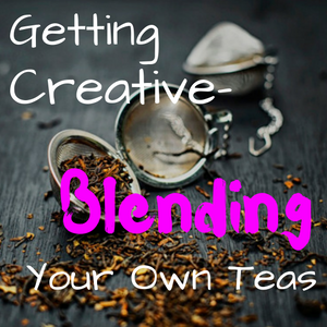 Getting Creative- Blending Your Own Teas