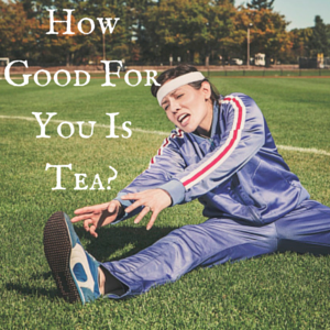 How Good For You is Tea?