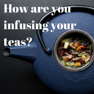 How Are You Infusing Your Teas?