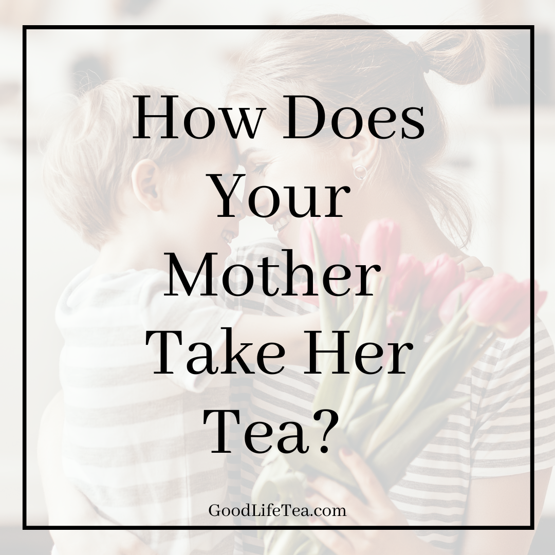 How does your mother take her tea?