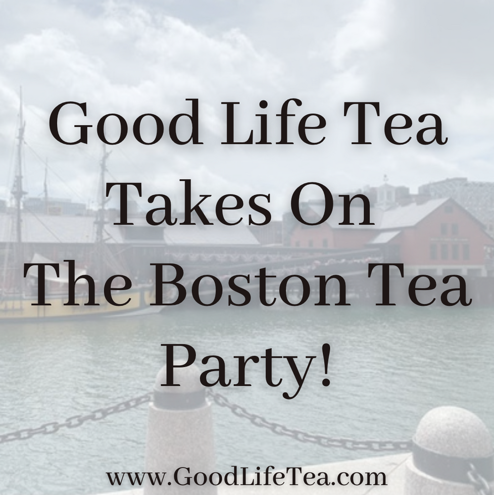 Good Life Tea takes on The Boston Tea Party!