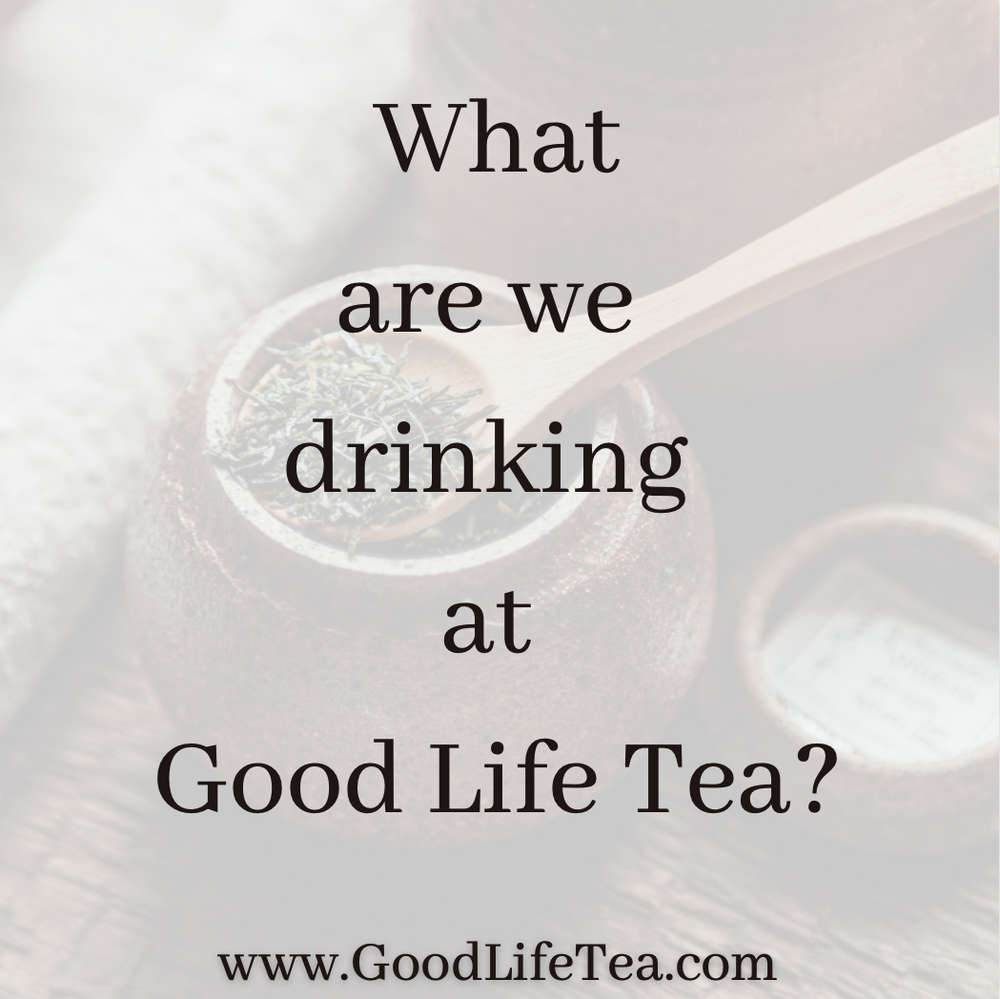 What We Are Drinking at Good Life Tea!