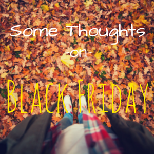 Some Thoughts On Black Friday