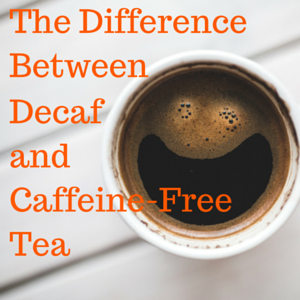 The Difference Between Decaf and Caffeine Free Tea