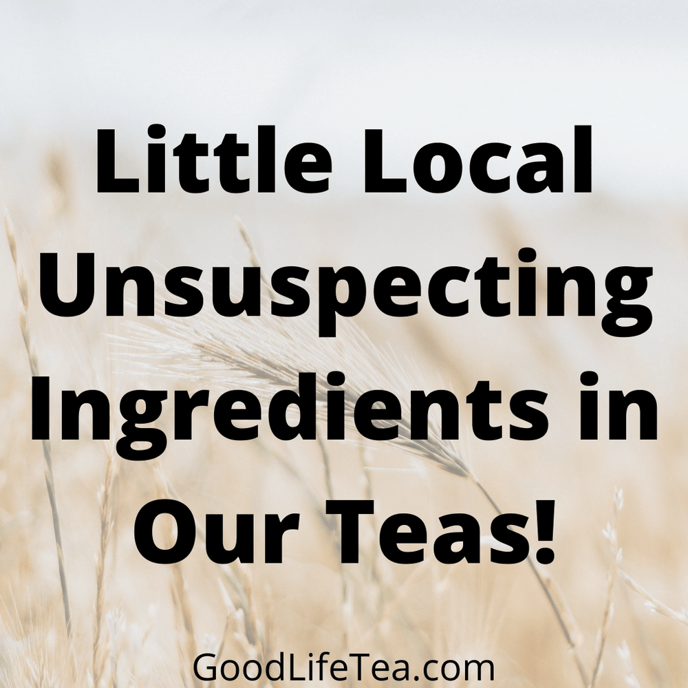 Little Local Unsuspecting Ingredients in Our Teas!