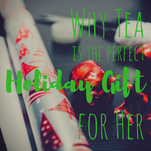 Why Tea is the Perfect Holiday Gift for Her