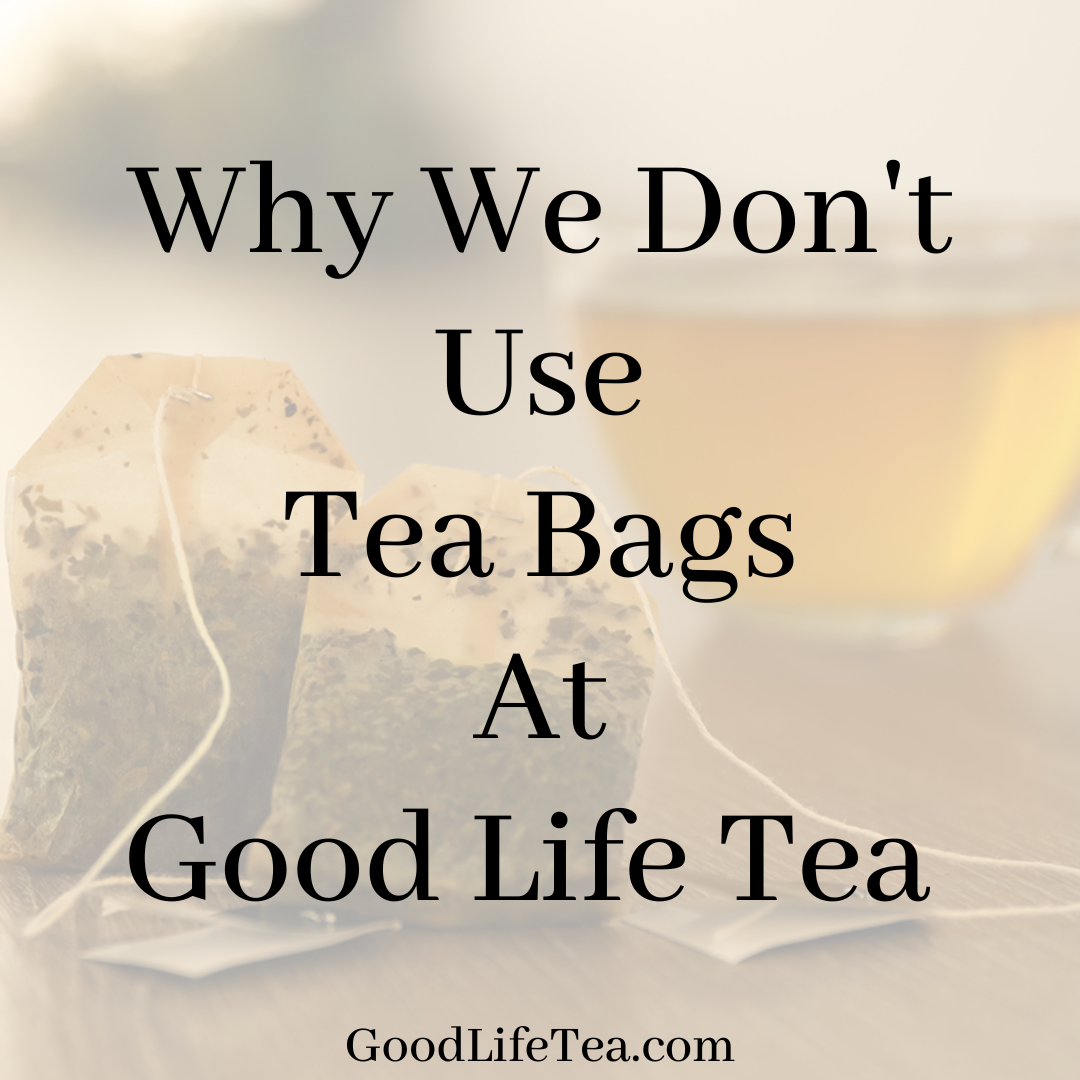 Why We Don't Use Tea Bags At Good Life Tea